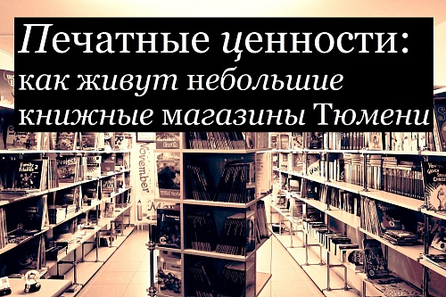 Печатные ценности: как живут небольшие книжные магазины Тюмени