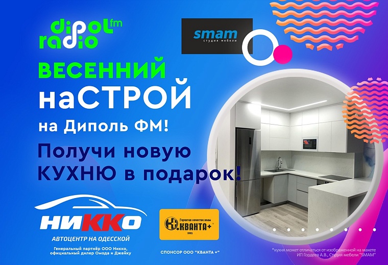 Включи «Весенний наСТРОЙ» с Диполь ФМ и выиграй новую кухню!