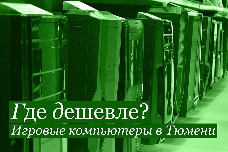 Где дешевле? Игровые компьютеры в Тюмени
